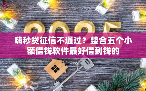 嗨秒贷征信不通过？整合五个小额借钱软件最好借到钱的