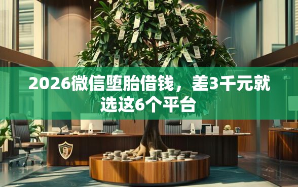 2026微信堕胎借钱，差3千元就选这6个平台