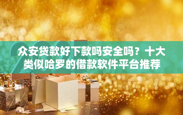 众安贷款好下款吗安全吗？十大类似哈罗的借款软件平台推荐