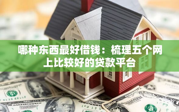 哪种东西最好借钱：梳理五个网上比较好的贷款平台