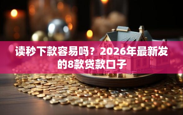 读秒下款容易吗？2026年最新发的8款贷款口子