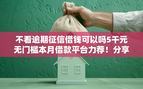 不看逾期征信借钱可以吗5千元无门槛本月借款平台力荐！分享小额网贷口子5千元无门槛借款