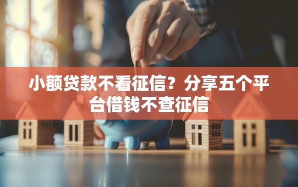 小额贷款不看征信？分享五个平台借钱不查征信