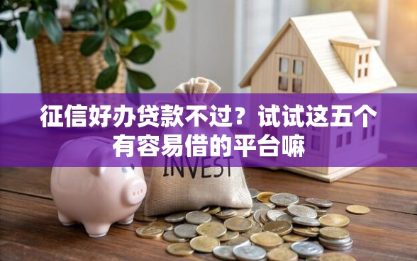 征信好办贷款不过？试试这五个有容易借的平台嘛