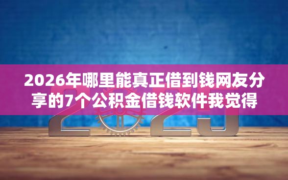 2026年哪里能真正借到钱网友分享的7个公积金借钱软件我觉得不错！
