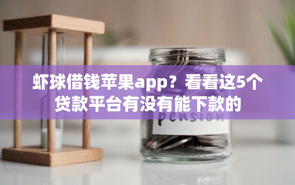 虾球借钱苹果app？看看这5个贷款平台有没有能下款的