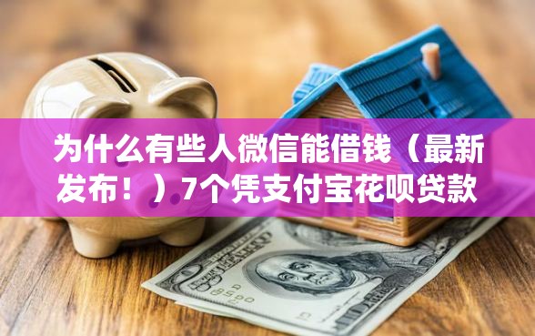 为什么有些人微信能借钱（最新发布！）7个凭支付宝花呗贷款的app