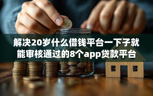 解决20岁什么借钱平台一下子就能审核通过的8个app贷款平台分享