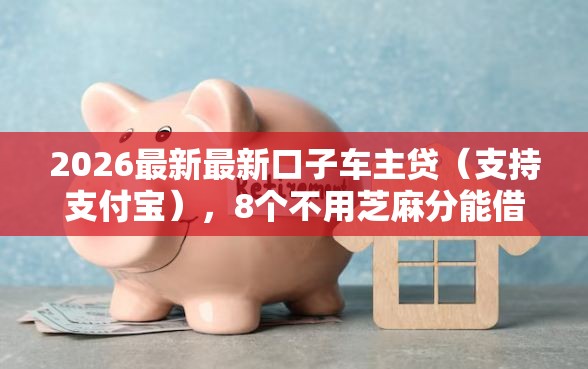 2026最新最新口子车主贷（支持支付宝），8个不用芝麻分能借的平台无私分享