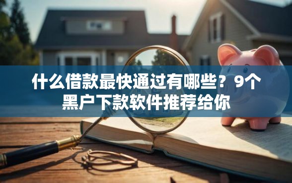 什么借款最快通过有哪些？9个黑户下款软件推荐给你
