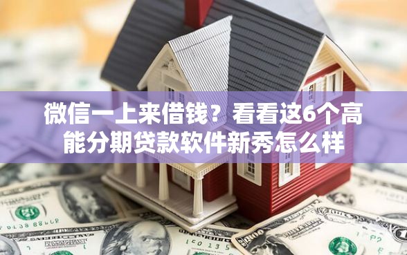 微信一上来借钱？看看这6个高能分期贷款软件新秀怎么样