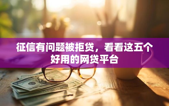 征信有问题被拒贷，看看这五个好用的网贷平台