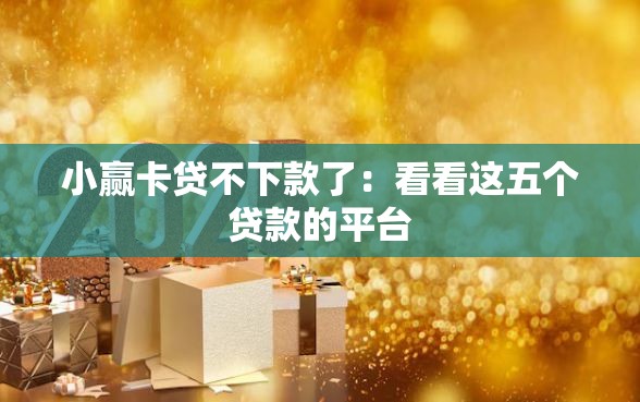 小赢卡贷不下款了：看看这五个贷款的平台