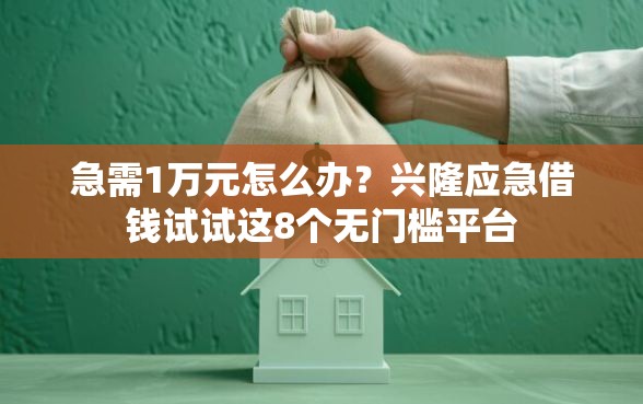 急需1万元怎么办？兴隆应急借钱试试这8个无门槛平台