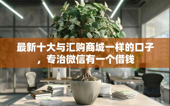 最新十大与汇购商城一样的口子，专治微信有一个借钱
