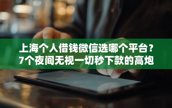 上海个人借钱微信选哪个平台？7个夜间无视一切秒下款的高炮口子推荐