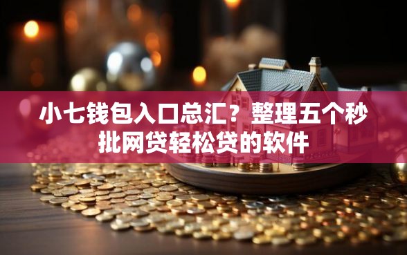 小七钱包入口总汇？整理五个秒批网贷轻松贷的软件