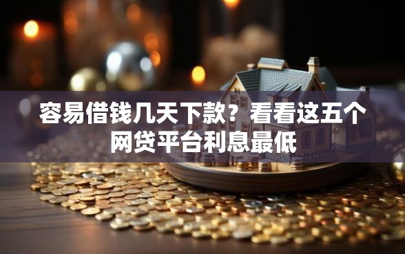 容易借钱几天下款？看看这五个网贷平台利息最低
