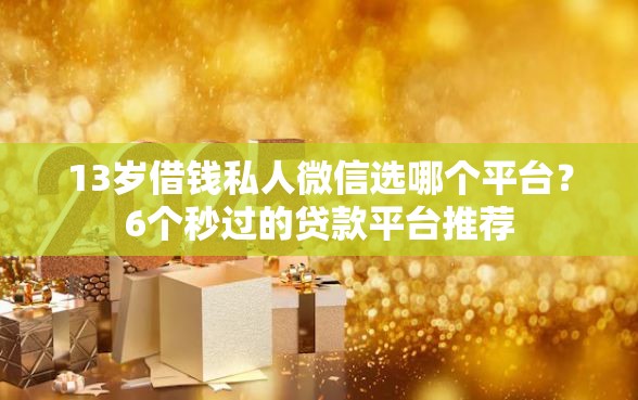 13岁借钱私人微信选哪个平台?6个秒过的贷款平台推荐 13岁借钱私人微信选哪个平台?6个秒过的贷款平台推荐