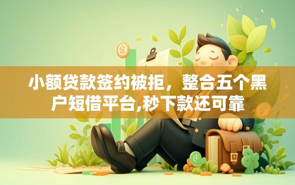 小额贷款签约被拒，整合五个黑户短借平台,秒下款还可靠