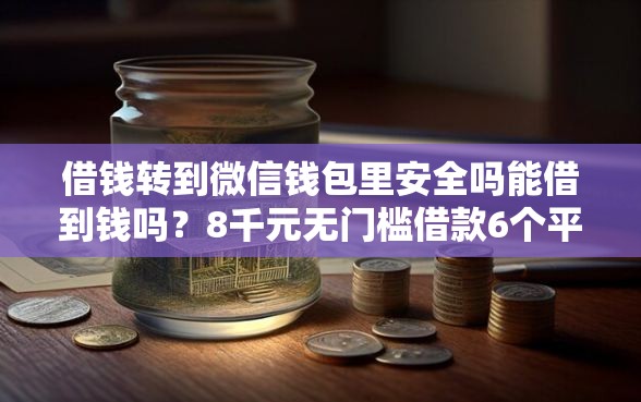 借钱转到微信钱包里安全吗能借到钱吗？8千元无门槛借款6个平台推荐