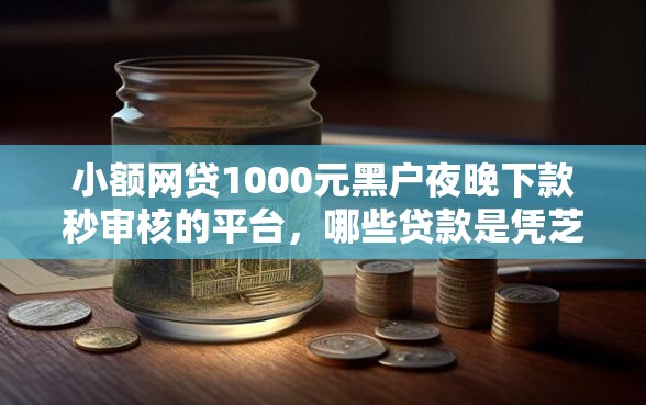 小额网贷1000元黑户夜晚下款秒审核的平台，哪些贷款是凭芝麻分的的8个平台介绍