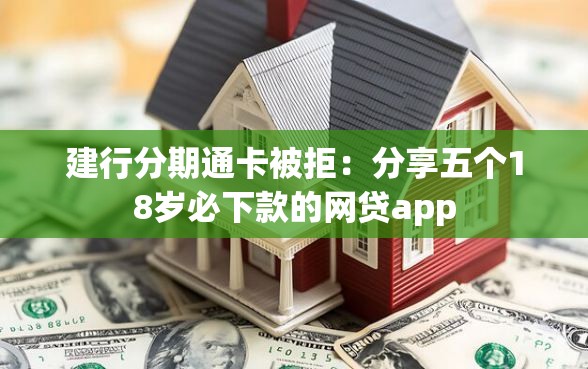 建行分期通卡被拒：分享五个18岁必下款的网贷app