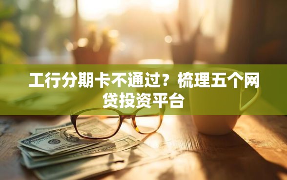 工行分期卡不通过？梳理五个网贷投资平台
