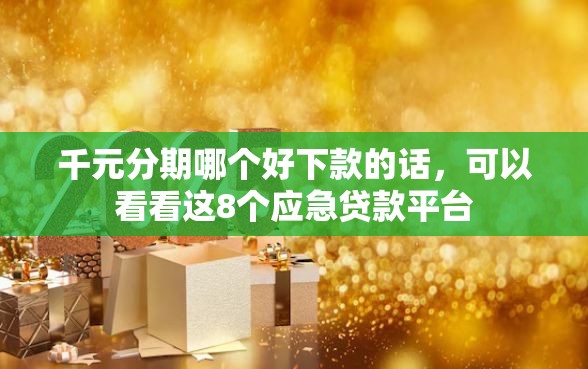 千元分期哪个好下款的话，可以看看这8个应急贷款平台