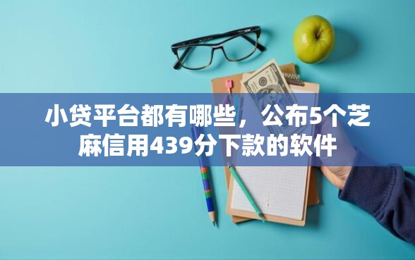 小贷平台都有哪些，公布5个芝麻信用439分下款的软件