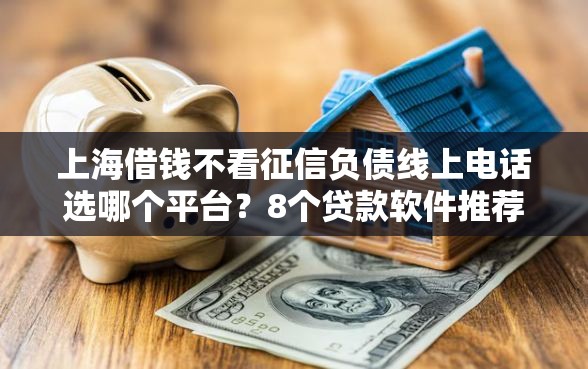 上海借钱不看征信负债线上电话选哪个平台？8个贷款软件推荐