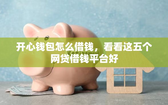 开心钱包怎么借钱，看看这五个网贷借钱平台好