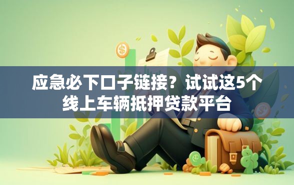 应急必下口子链接？试试这5个线上车辆抵押贷款平台