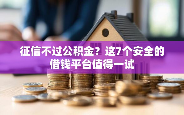 征信不过公积金？这7个安全的借钱平台值得一试