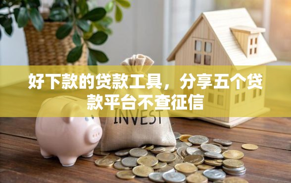好下款的贷款工具，分享五个贷款平台不查征信