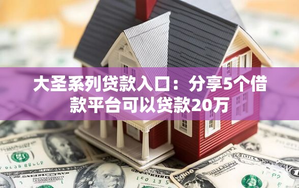 大圣系列贷款入口：分享5个借款平台可以贷款20万