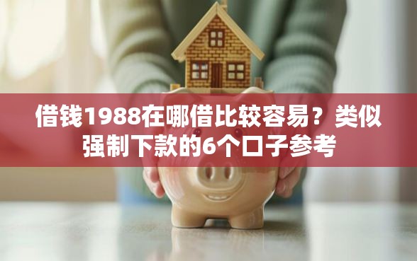 借钱1988在哪借比较容易？类似强制下款的6个口子参考