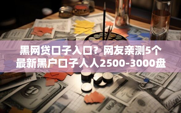 黑网贷口子入口？网友亲测5个最新黑户口子人人2500-3000盘点