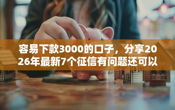 容易下款3000的口子，分享2026年最新7个征信有问题还可以借钱出来的平台