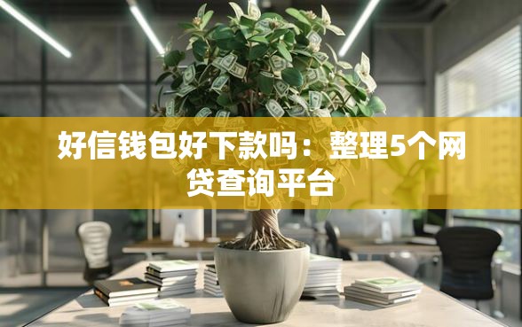 好信钱包好下款吗：整理5个网贷查询平台