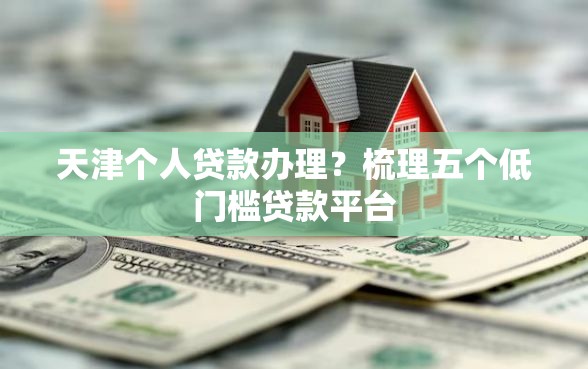 天津个人贷款办理？梳理五个低门槛贷款平台