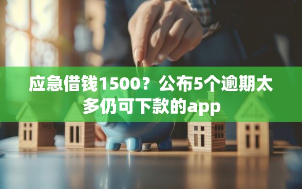 应急借钱1500？公布5个逾期太多仍可下款的app