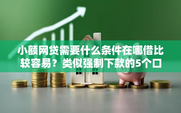 小额网贷需要什么条件在哪借比较容易？类似强制下款的5个口子参考
