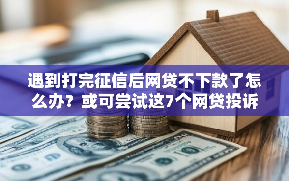 遇到打完征信后网贷不下款了怎么办？或可尝试这7个网贷投诉平台官网