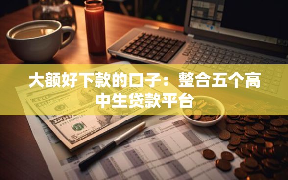 大额好下款的口子:整合五个高中生贷款平台 大额好下款的口子:整合五个高中生贷款平台