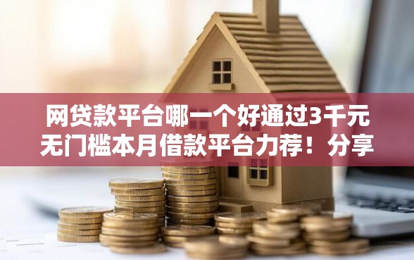 网贷款平台哪一个好通过3千元无门槛本月借款平台力荐！分享小额网贷口子3千元无门槛借款