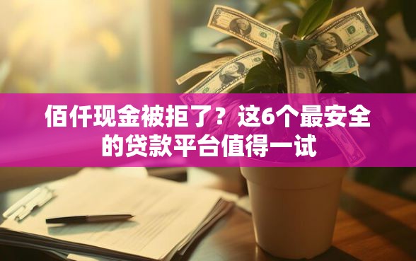 佰仟现金被拒了？这6个最安全的贷款平台值得一试