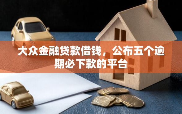 大众金融贷款借钱，公布五个逾期必下款的平台