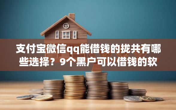 支付宝微信qq能借钱的拢共有哪些选择？9个黑户可以借钱的软件详解