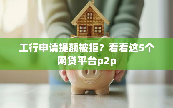 工行申请提额被拒？看看这5个网贷平台p2p